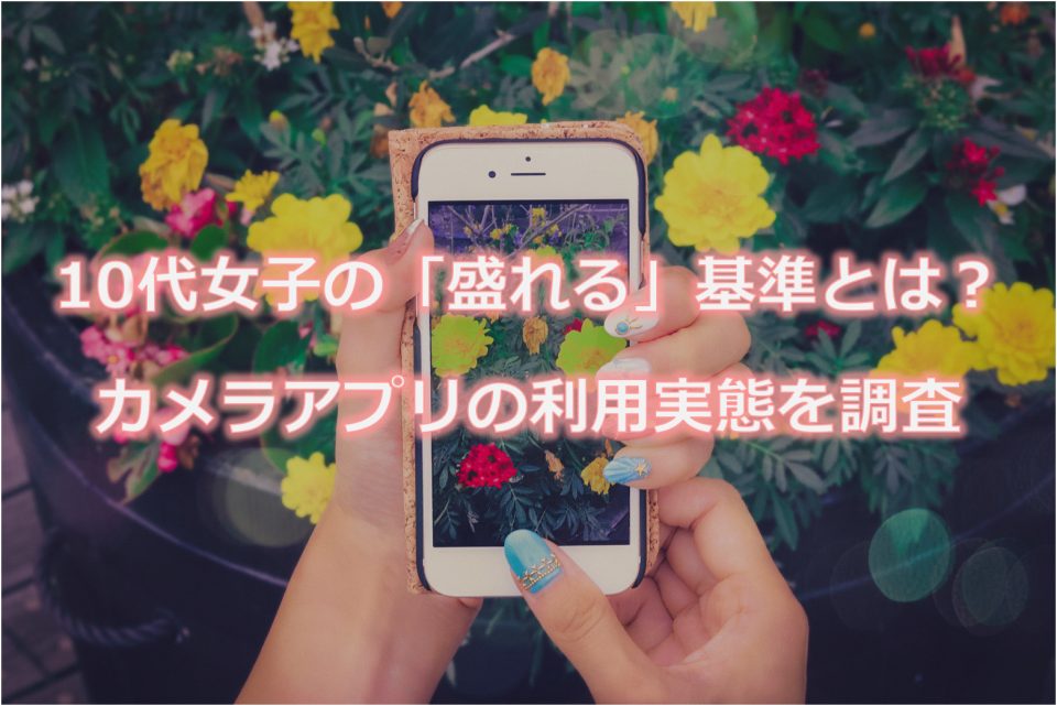 10代女子の 盛れる 基準とは スマホカメラアプリの使い分け 撮影シーンを調査 若年層マーケティングの情報発信サイト マイナビティーンズラボ