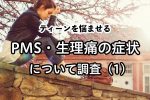 ティーンを悩ませるPMS・生理痛の症状について調査（1）
